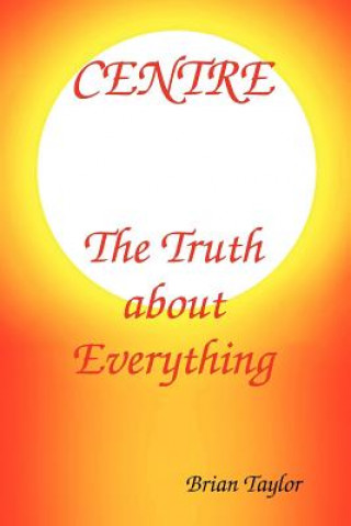 Kniha Centre The Truth About Everything Brian F Taylor