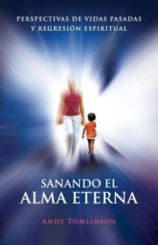 Carte Sanando El Alma Eterna - Perspectivas De Vidas Pasadass Y Regreson Espiritual Andy Tomlinson