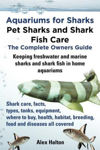 Könyv Aquariums for Sharks: Pet Sharks and Shark Fish Care - the Complete Owners Guide Alex Halton