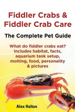 Kniha Fiddler Crabs & Fiddler Crab Care. Complete Pet Guide. What do fiddler crabs eat? Includes habitat, facts, aquarium tank setup, molting, food, persona Alex Halton
