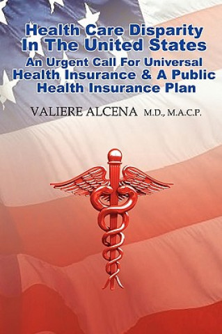 Kniha Health Care in the United States an Urgent Call for Universal Health Insurance and A Public Health Insurance Plan Valiere Alcena M.D.M.A.C.P.