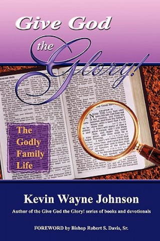Carte Give God the GLory! The Godly Family Life Kevin Wayne Johnson