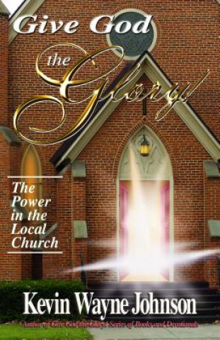 Книга Give God the Glory! The Power in the Local Church Kevin Wayne Johnson