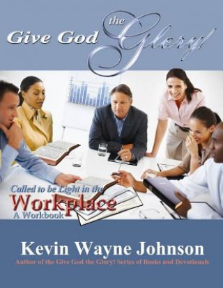 Kniha Give God the Glory! Series - Called to Be Light in the Workplace (a Workbook) Kevin Wayne Johnson