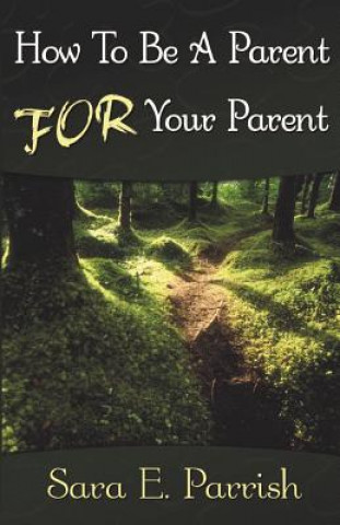 Könyv How to be a Parent for Your Parent Sara E Parrish