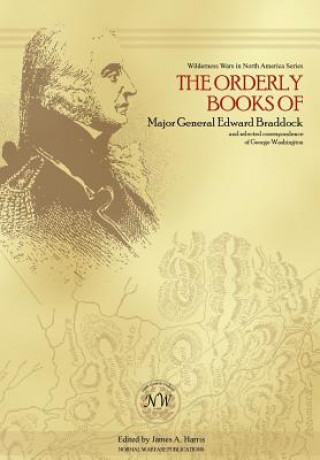 Kniha Orderly Books of Major General Edward Braddock and Selected Correspondence of George Washington James A. Harris
