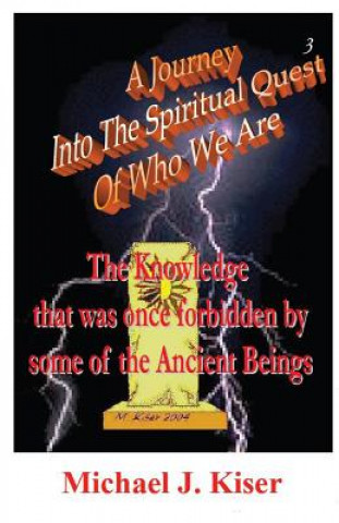 Carte Journey into the Spiritual Quest of Who We Are - Book 3 - The Knowledge That Was Once Forbidden by Some of the Ancient Beings Michael Joseph Kiser