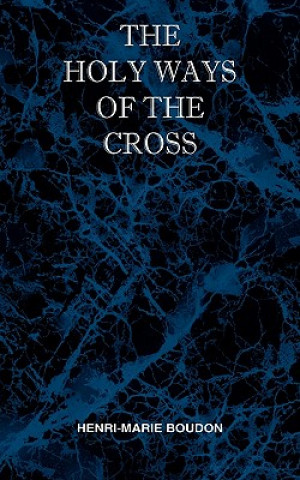 Carte Holy Ways of the Cross or A Short Treatise on the Various Trials and Afflictions, Interior and Exterior to Which the Spiritual Life is Subject Henri Marie Boudon