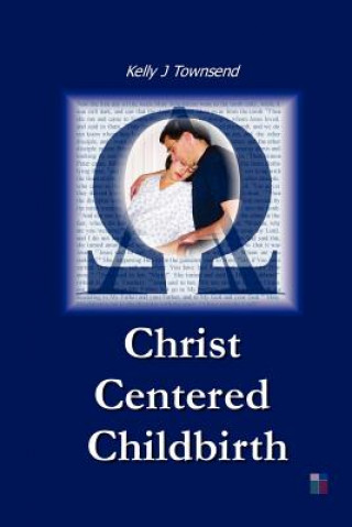 Könyv Christ Centered Childbirth Kelly J Townsend