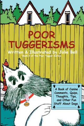 Knjiga Poor Tuggerisms - A Book of Canine Comments, Quips, Thoughts, Tips, and Other Fun Stuff About Dogs. Jolie Bell