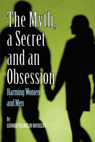 Kniha Myth, a Secret and an Obsession - Harming Women and Men George Franklin Rosselot