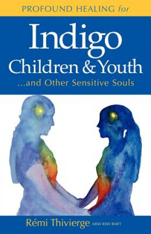 Könyv Profound Healing for Indigo Children & Youth...and Other Sensitive Souls Remi Thivierge