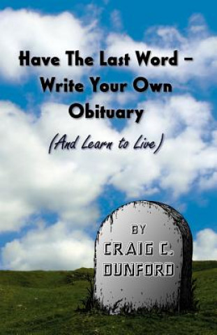 Könyv Have The Last Word - Write Your Own Obituary (And Learn to Live) Craig C Dunford