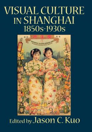 Książka VISUAL CULTURE IN SHANGHAI, 1850s-1930s Jason C Kuo