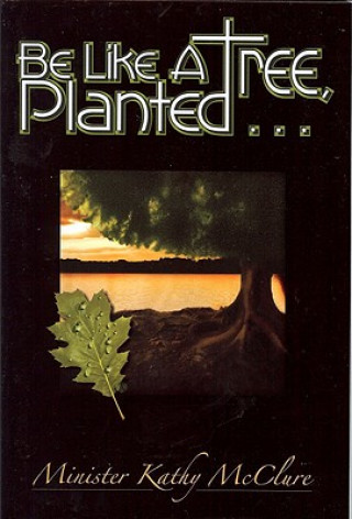 Könyv Be Like A Tree, Planted ... Kathy McClure