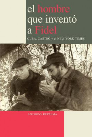 Книга Hombre Que Invento a Fidel. Cuba, Castro Y El New York Times DePalma