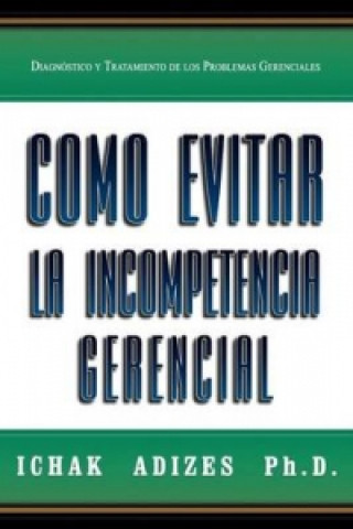 Carte Como Evitar La Incompetencia Gerencial [How To Solve The Mismanagement Crisis - Spanish Edition] Adizes