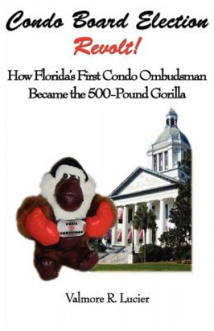 Книга Condo Board Election Revolt! How Florida's First Condo Ombudsman Became the 500-Pound Gorilla Valmore R Lucier