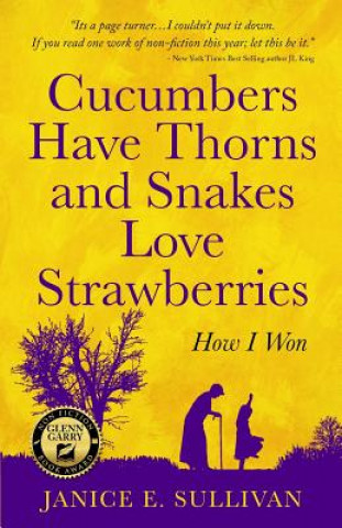 Kniha Cucumbers Have Thorns and Snakes Love Strawberries (a Story of Courage, Faith and Survival) Janice E Sullivan