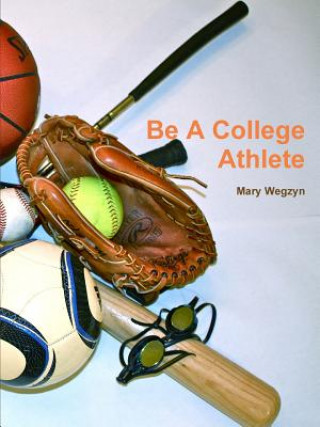 Kniha Be a College Athlete Mary Wegzyn