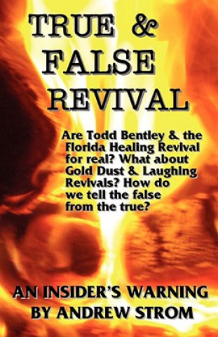 Kniha TRUE & FALSE REVIVAL.. An Insider's Warning. Are Todd Bentley & the Florida Healing Revival for Real? What About Gold Dust & Laughing Revivals? How Do Andrew Strom