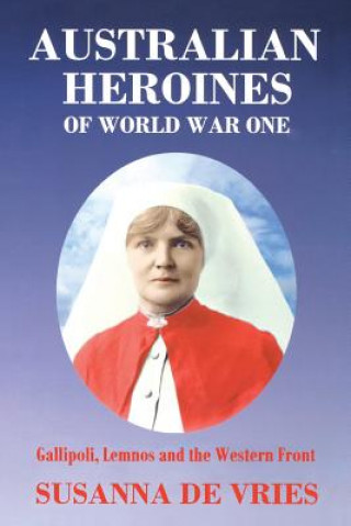 Carte Australian Heroines of World War 1 Susanna De Vries