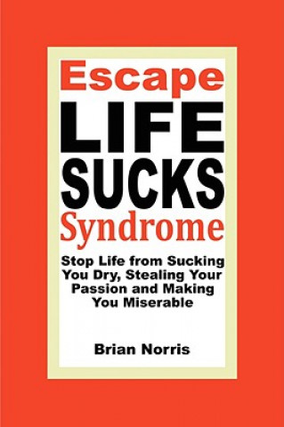 Buch Escape Life Sucks Syndrome - Stop Life from Sucking You Dry, Stealing Your Passion and Making You Miserable Brian H Norris