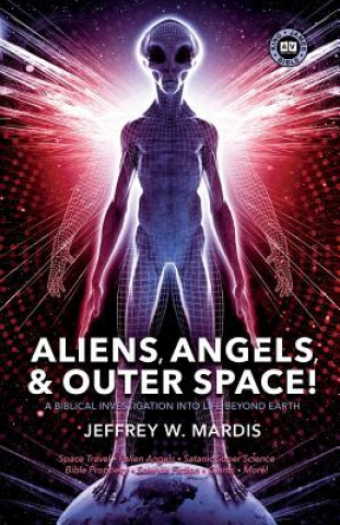 Книга ALIENS, ANGELS & OUTER SPACE! A Biblical Investigation into Life Beyond Earth Jeffrey W. Mardis