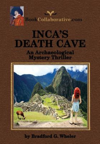 Könyv Inca's Death Cave an Archaeological Mystery Thriller Bradford Gordon Wheler