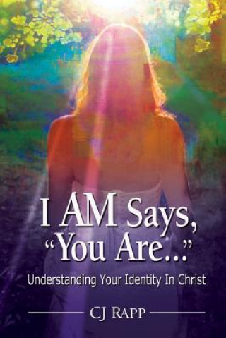 Kniha I AM Says, "You Are..." Understanding Your Identity In Christ Cj Rapp