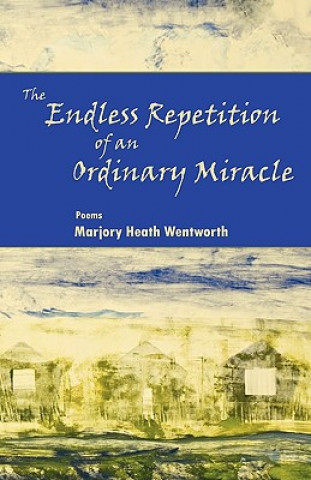Carte Endless Repetition of an Ordinary Miracle Marjory Heath Wentworth