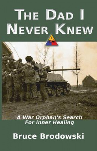 Kniha Dad I Never Knew, A War Orphan's Search For Inner Healing Bruce Brodowski