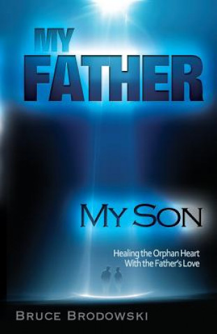 Kniha My Father, My Son, Healing the Orphan Heart with the Father's Love Bruce Brodowski