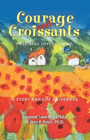 Könyv Courage and Croissants, Inspiring Joyful Living, a Story and Life Guidebook Jean P Roux