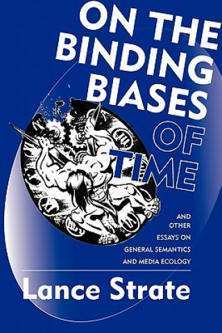 Könyv On the Binding Biases of Time and Other Essays on General Semantics and Media Ecology Associate Professor Lance Strate
