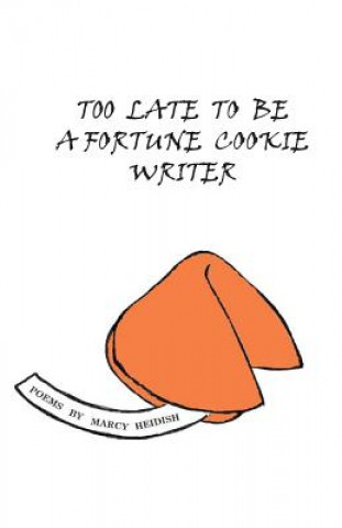 Kniha Too Late To Be A Fortune Cookie Writer Marcy Heidish