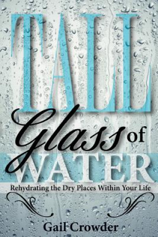 Kniha Tall Glass of Water- Rehydrating the Dry Places Within Your Life Gail Crowder