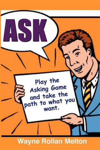 Kniha Ask ~ Play the Asking Game and Take the Path to What You Want Wayne Rollan Melton