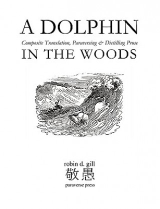 Kniha DOLPHIN IN THE WOODS Composite Translation, Paraversing & Distilling Prose Robin D Gill