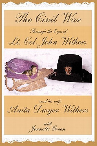 Carte Civil War Through the Eyes of Lt Col John Withers and His Wife, Anita Dwyer Withers Jennette Green