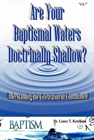 Könyv Are Your Baptismal Waters Doctrinally Shallow? Lance T Ketchum