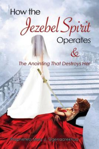 Kniha How the Jezebel Spirit Operates and The Anointing that Destroys Her Mary J Ogenaarekhua