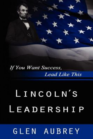 Könyv Lincoln's Leadership--If You Want Success, Lead Like This Glen Aubrey