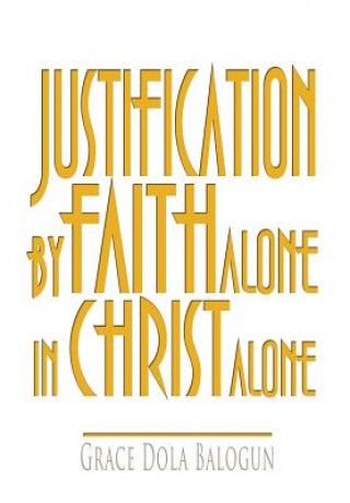 Könyv Justification By Faith Alone In Christ Alone Grace Dola Balogun