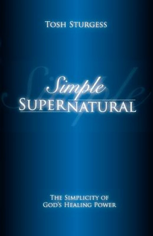 Kniha Simple Supernatural-The Simplicity of God's Healing Power Tosh Sturgess