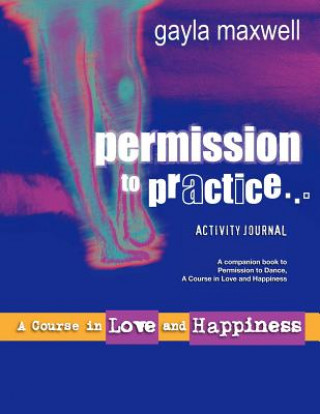 Kniha Permission to Practice, A Course in Love & Happiness Gayla Maxwell