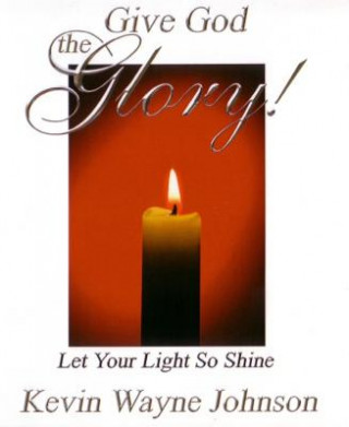 Carte Give God the Glory! Let Your Light So Shine Kevin Wayne Johnson