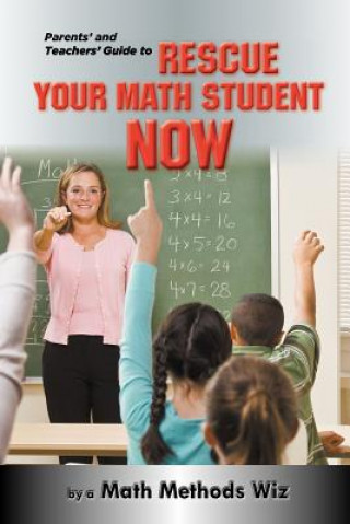 Knjiga Parents' and Teachers' Guide to Rescue Your Math Student Now Math Methods Wiz