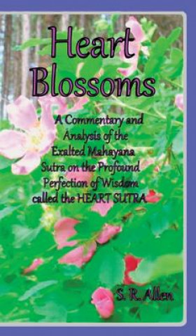 Kniha Heart Blossoms A Commentary and Analysis of the Exalted Mahayana Sutra on the Profound Perfection of Wisdom called the Heart Sutra S R Allen