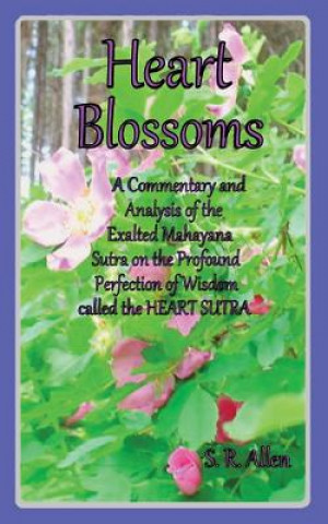 Könyv Heart Blossoms a Commentary and Analysis of the Exalted Mahayana Sutra on the Profound Perfection of Wisdom Called the Heart Sutra S R Allen